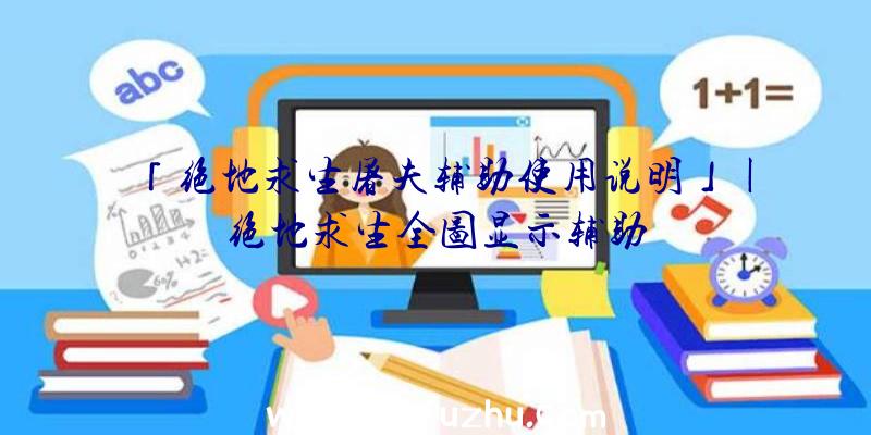 「绝地求生屠夫辅助使用说明」|绝地求生全图显示辅助